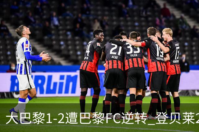 大巴黎1-2遭巴黎FC逆转 登贝莱27分钟伤退 戈里替补双响+读秒绝杀