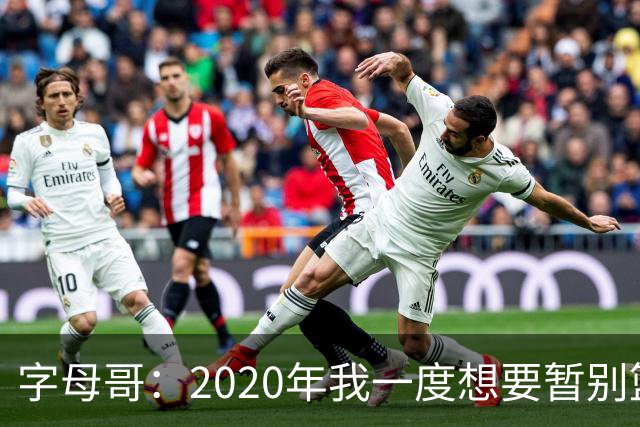 字母哥：2020年我一度想要暂别篮坛 如今我的精神坚不可摧