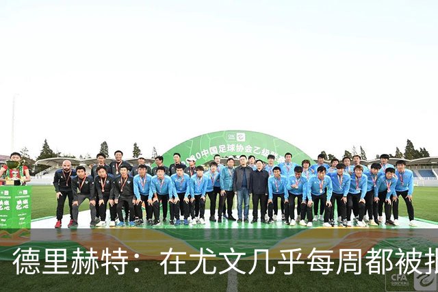 德里赫特：在尤文几乎每周都被批评 曼联关注度是从未经历过的