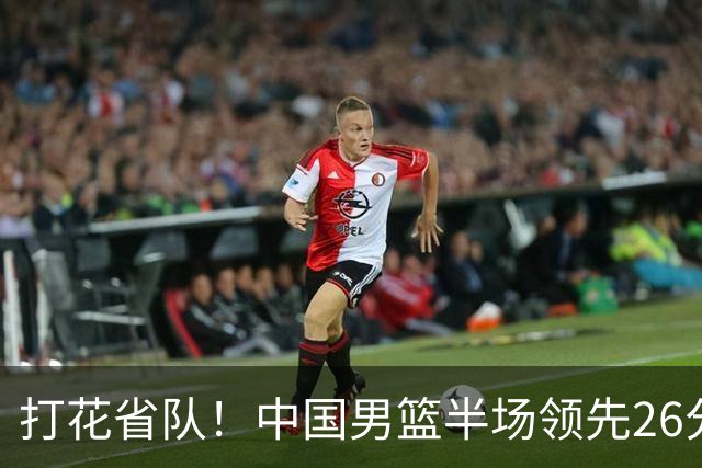 打花省队！中国男篮半场领先26分，小组出线稳了，杨瀚森暴扣被封盖