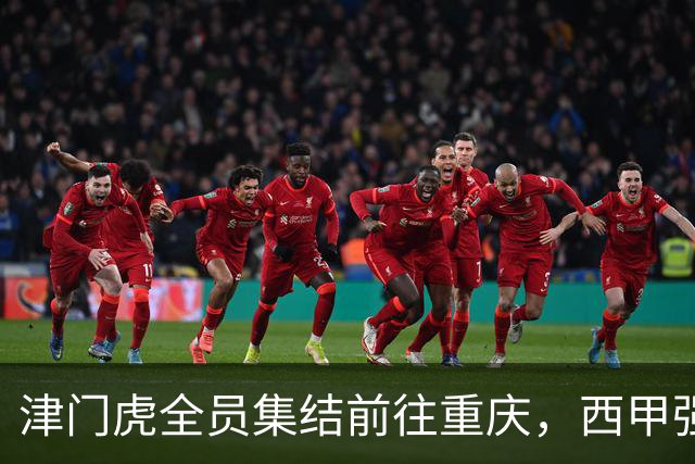 津门虎全员集结前往重庆，西甲强援加入争取保底1分