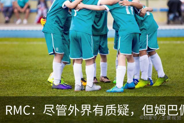 RMC：尽管外界有质疑，但姆巴佩的队长身份早已赢得法国队友认可